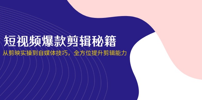 （14244期）短视频爆款剪辑秘籍，从剪映实操到自媒体技巧，全方位提升剪辑能力-米落轻创