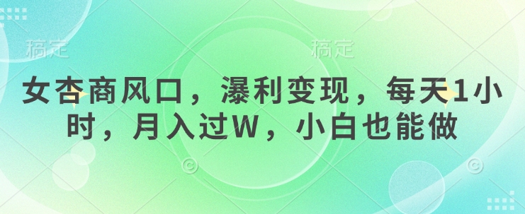 女杏商风口，瀑利变现，每天1小时，月入过W，小白也能做-米落轻创