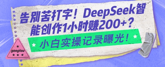 告别苦打字！DeepSeek智能创作1小时入2张？小白实操记录曝光-米落轻创