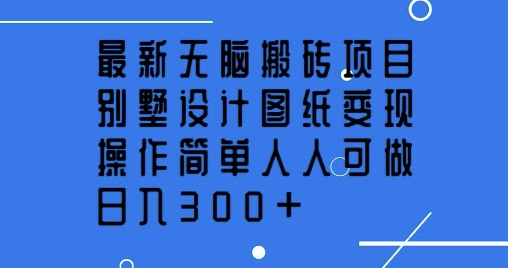 最新无脑搬砖项目，别墅设计图纸变现，操作简单人人可做，日入3张-米落轻创