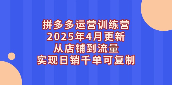 （14469期）拼多多运营训练营2025年4月更新，从店铺到流量，实现日销千单可复制-米落轻创