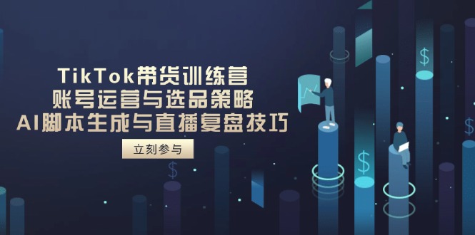 （14420期）TikTok带货训练营，账号运营与选品策略，AI脚本生成与直播复盘技巧-米落轻创