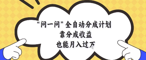 问一问全自动分成计划，靠分成收益也能月入过1W【揭秘】-米落轻创