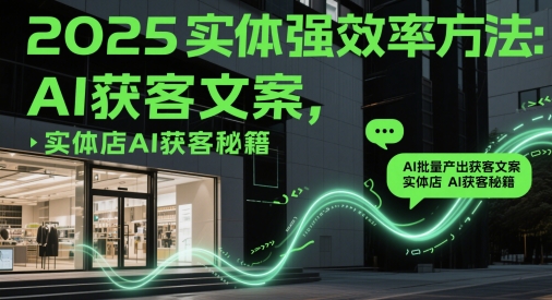 2025实体强效率方法：AI批量产出获客文案，实体店AI获客秘籍-米落轻创