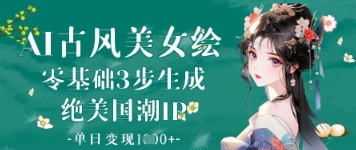 AI古风美女绘：零基础3步生成绝美国潮IP，单日变现1k+-米落轻创