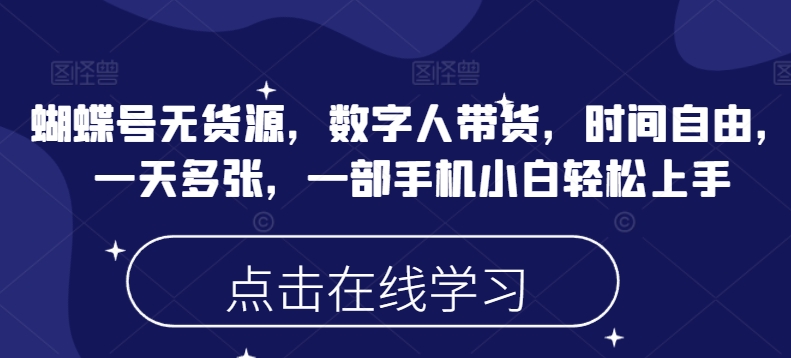 蝴蝶号无货源，数字人带货，时间自由，一天多张，一部手机小白轻松上手-米落轻创