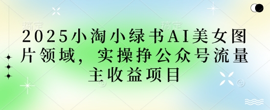 2025小绿书AI美女图片领域，实操挣公众号流量主收益项目-米落轻创