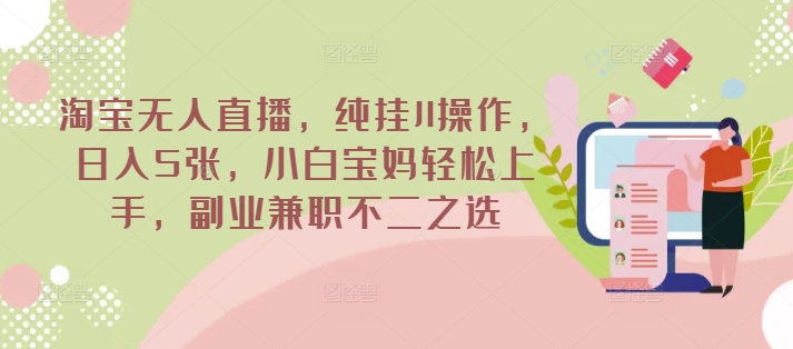 淘宝无人直播，纯挂JI操作，日入5张，小白宝妈轻松上手，副业兼职不二之选-米落轻创