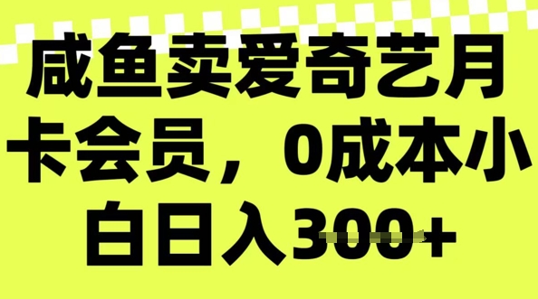 咸鱼卖爱奇艺会员，零成本小白日入3张，新手小白可做-米落轻创