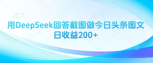 用DeepSeek回答截图做今日头条图文日收益200+-米落轻创