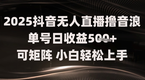 2025抖音无人直播撸音浪单号日收益5张+可矩阵，小白轻松上手-米落轻创
