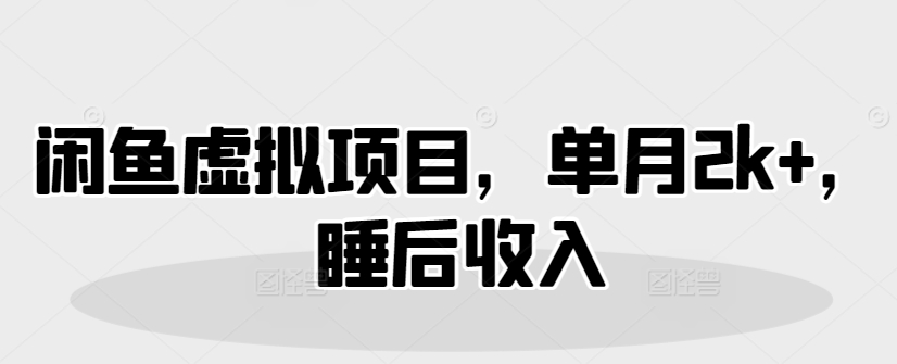 闲鱼虚拟项目，单月2k+，睡后收入-米落轻创