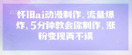 怀旧ai动漫制作，流量爆炸，5分钟教会你制作，涨粉变现两不误-米落轻创