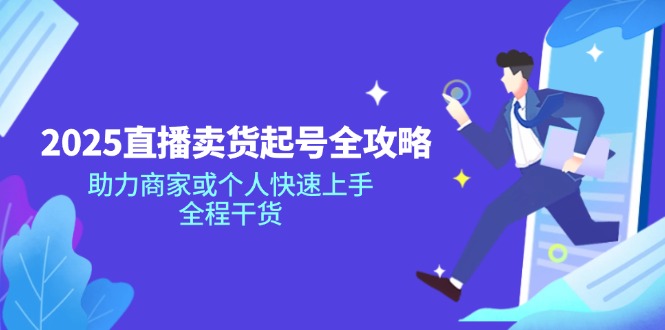 （14511期）2025直播卖货起号全攻略，助力商家或个人快速上手，全程干货-米落轻创