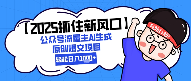 【2025抓住新风口】公众号流量主AI生成原创爆文项目，轻松日入1k+-米落轻创