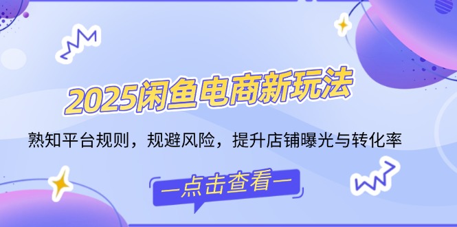 （14232期）2025闲鱼电商新玩法，熟知平台规则，规避风险，提升店铺曝光与转化率-米落轻创