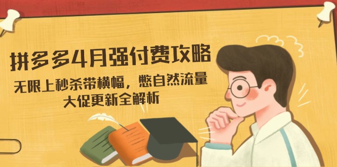 （14379期）拼多多4月强付费攻略，无限上秒杀带横幅，憋自然流量，大促更新全解析-米落轻创