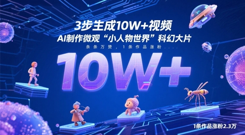 3步生成10W+视频，AI制作微观“小人物世界”科幻大片，条条万赞，1条作品涨粉2.3W-米落轻创