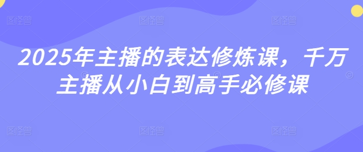 2025年主播的表达修炼课，千万主播从小白到高手必修课-米落轻创