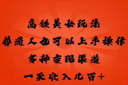 高铁美女玩法，普通人也可以轻松上手，多种渠道变现，一天几张-米落轻创
