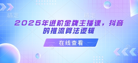 2025年进阶金牌主播课，抖音的推流算法逻辑-米落轻创