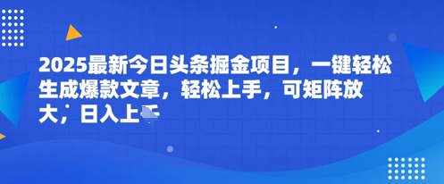 2025最新今日头条掘金项目，一键轻松生成爆款文章，轻松上手，可矩阵放大，日入几张-米落轻创