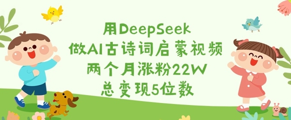 用DeepSeek做AI古诗词启蒙视频，两个月涨粉22W，总变现5位数-米落轻创