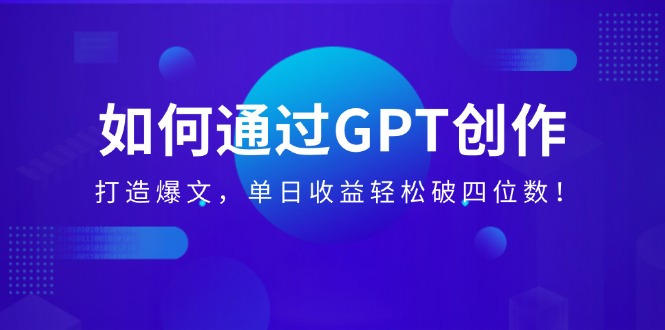 （14228期）如何通过GPT创作，打造爆文，单日收益轻松破四位数！-米落轻创