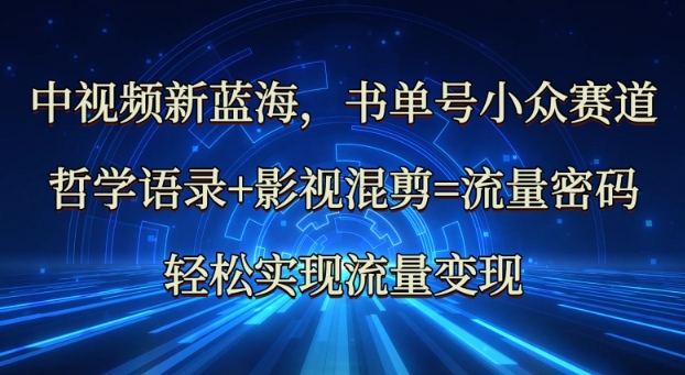 中视频新蓝海：哲学语录+影视混剪=流量密码，轻松实现流量变现-米落轻创