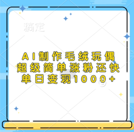 AI制作毛绒玩偶，超级简单涨粉还快，单日变现1k-米落轻创