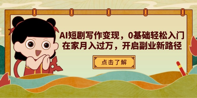 （14407期）AI短剧写作变现，0基础轻松入门，在家月入过万，开启副业新路径-米落轻创