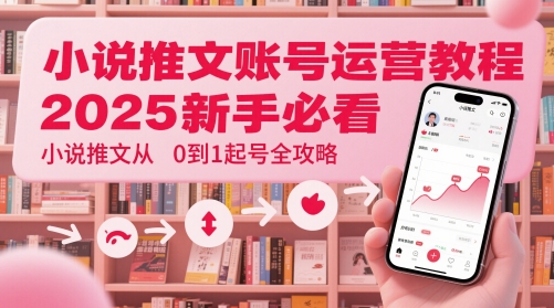 小说推文账号运营起号教程，2025新手必看，小说推文从0到1起号全攻略-米落轻创