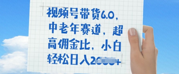 视频号带货6.0，中老年赛道，超高佣金比，普通人也能轻松日入多张-米落轻创