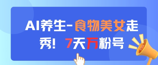 AI养生新玩法，食物美女走秀，7天万粉号-米落轻创
