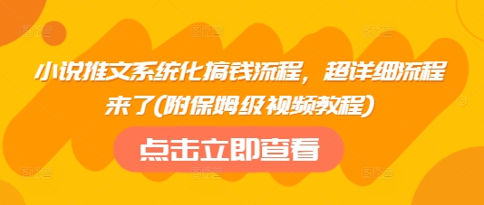 小说推文系统化搞钱流程，超详细流程来了(附保姆级视频教程)-米落轻创