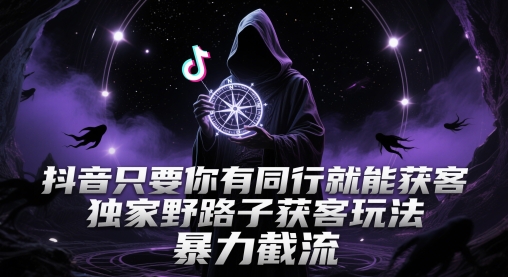 抖音只要你有同行就能获客，独家野路子获客玩法，暴力截流【揭秘】-米落轻创