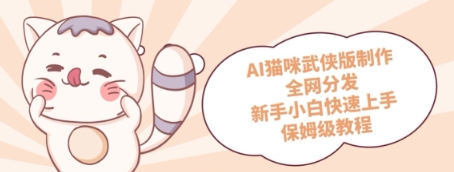 AI猫咪武侠版制作，全网分发，新手小白快速上手，保姆级教程-米落轻创