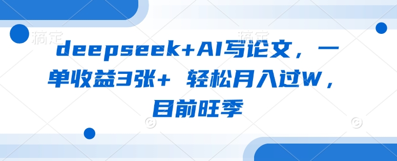 deepseek+AI写论文，一单收益3张+ 轻松月入过W，目前旺季-米落轻创
