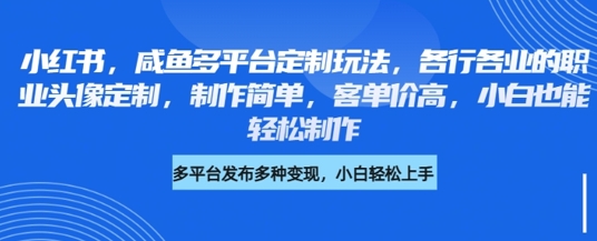 小红书咸鱼多平台定制玩法，各行各业的职业头像定制，制作简单，客单价高，小白也能轻松制作-米落轻创