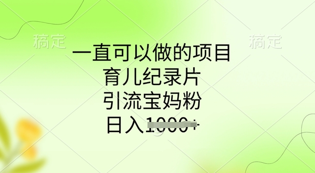 一直可以做的项目，育儿纪录片，引流宝妈粉，日入多张-米落轻创