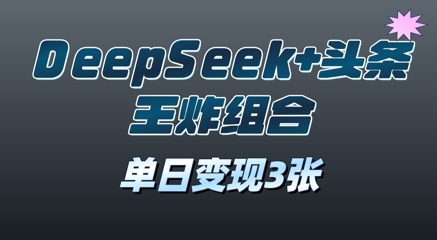 2025年DeepSeek+头条王炸组合，单日变现3张-米落轻创
