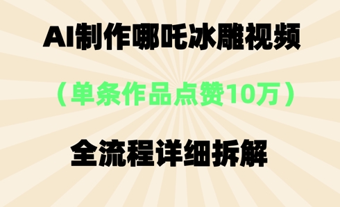 AI哪吒冰雕视频，单条视频点赞10W+，全流程详细拆解-米落轻创