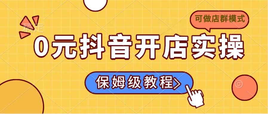 （14538期）0元抖音开店实操，保姆级教程适合小白（可做店群模式）-米落轻创