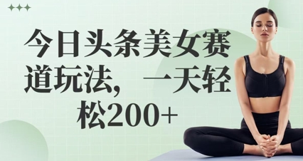 今日头条美女赛道玩法，一天轻松2张+-米落轻创