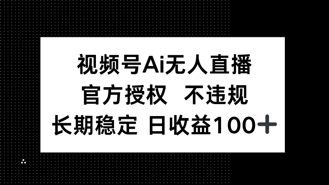（14349期）视频号AI无人直播，官方授权 不违规，单日平均收益100+-米落轻创