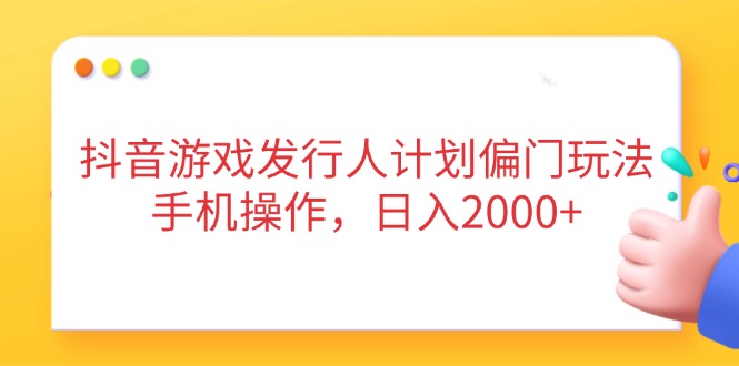 （14371期）抖音游戏发行人计划偏门玩法，手机操作，日入2000+-米落轻创