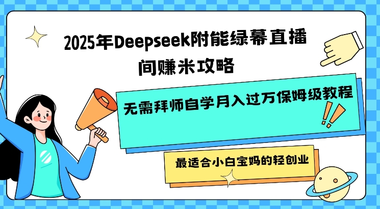 2025年Deepseek附能绿幕直播间挣米攻略无需拜师自学月入过W保姆级教程，最适合小白宝妈的轻创业-米落轻创