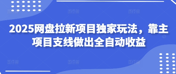 2025网盘拉新项目独家玩法，靠主项目支线做出全自动收益-米落轻创