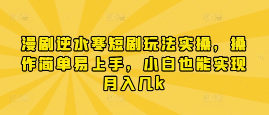 漫剧逆水寒短剧玩法实操，操作简单易上手，小白也能实现月入几k-米落轻创