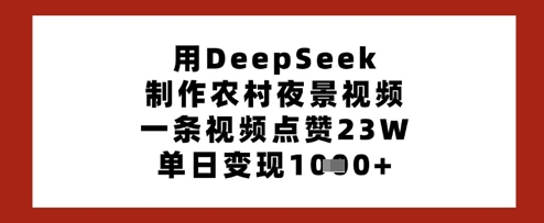 用DeepSeek制作农村夜景视频，一条视频点赞23W，单日变现多张-米落轻创